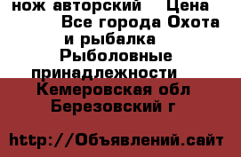 нож авторский  › Цена ­ 3 000 - Все города Охота и рыбалка » Рыболовные принадлежности   . Кемеровская обл.,Березовский г.